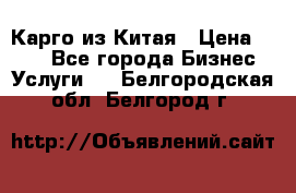 Карго из Китая › Цена ­ 100 - Все города Бизнес » Услуги   . Белгородская обл.,Белгород г.